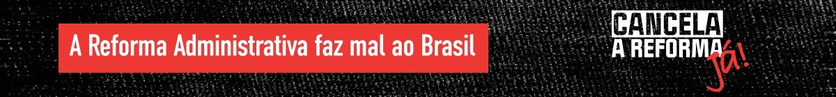 A Reforma Administrativa faz mal ao Brasil - Cancela a Reforma Já!